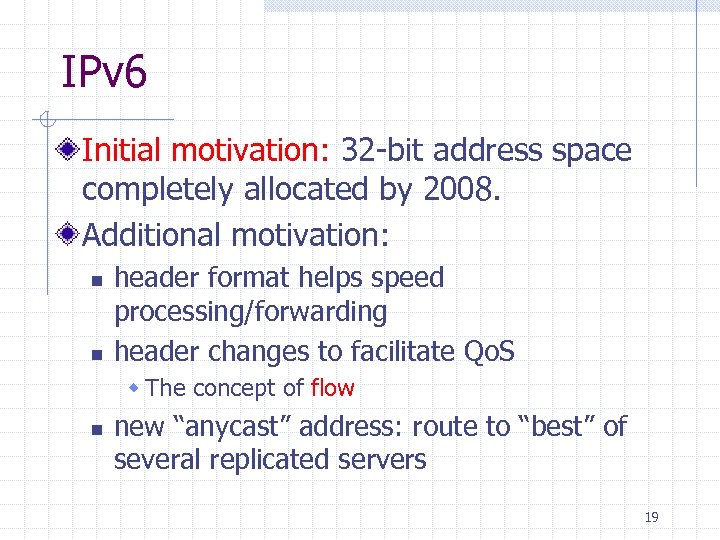 IPv 6 Initial motivation: 32 -bit address space completely allocated by 2008. Additional motivation: