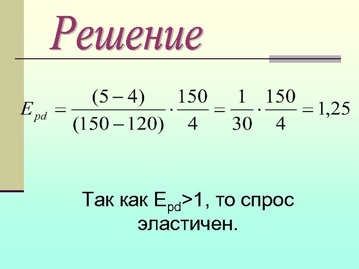 Так как Epd>1, то спрос эластичен. 