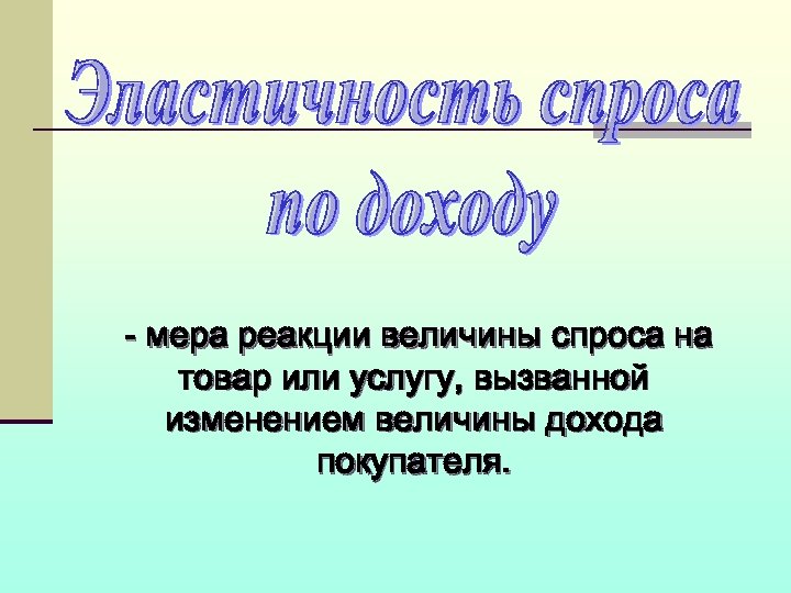 - мера реакции величины спроса на товар или услугу, вызванной изменением величины дохода покупателя.