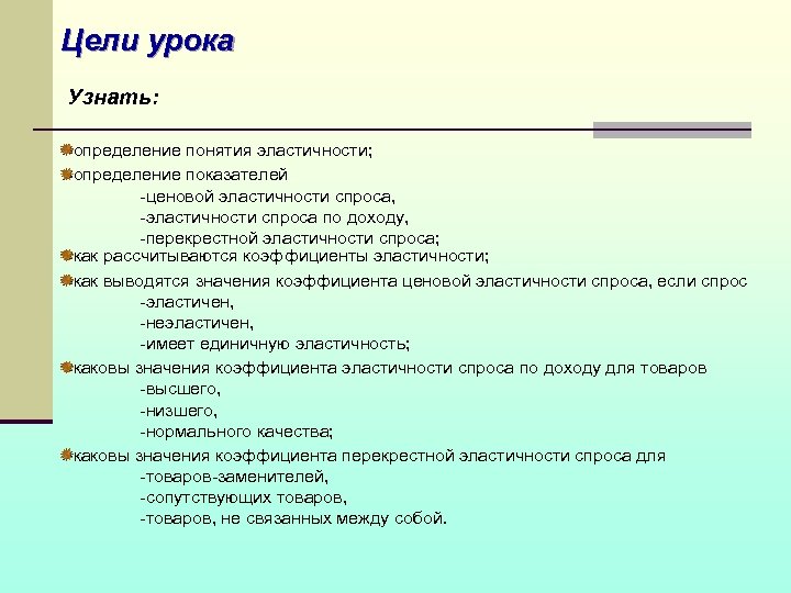 Цели урока Узнать: определение понятия эластичности; определение показателей -ценовой эластичности спроса, -эластичности спроса по