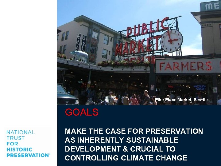 Pike Place Market, Seattle GOALS MAKE THE CASE FOR PRESERVATION AS INHERENTLY SUSTAINABLE DEVELOPMENT