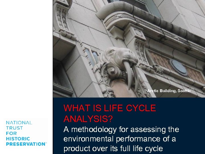 Arctic Building, Seattle WHAT IS LIFE CYCLE ANALYSIS? A methodology for assessing the environmental