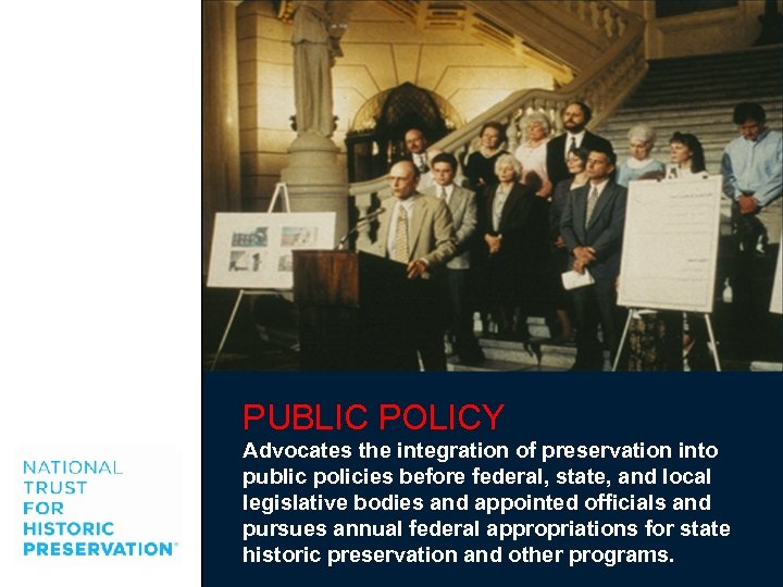PUBLIC POLICY Advocates the integration of preservation into public policies before federal, state, and