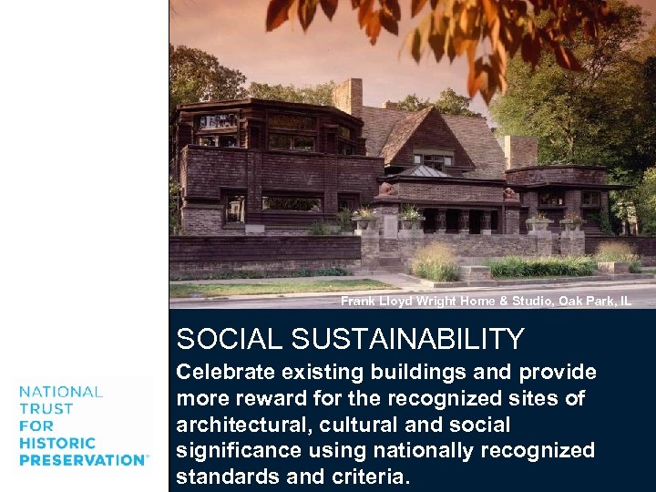 Frank Lloyd Wright Home & Studio, Oak Park, IL SOCIAL SUSTAINABILITY Celebrate existing buildings
