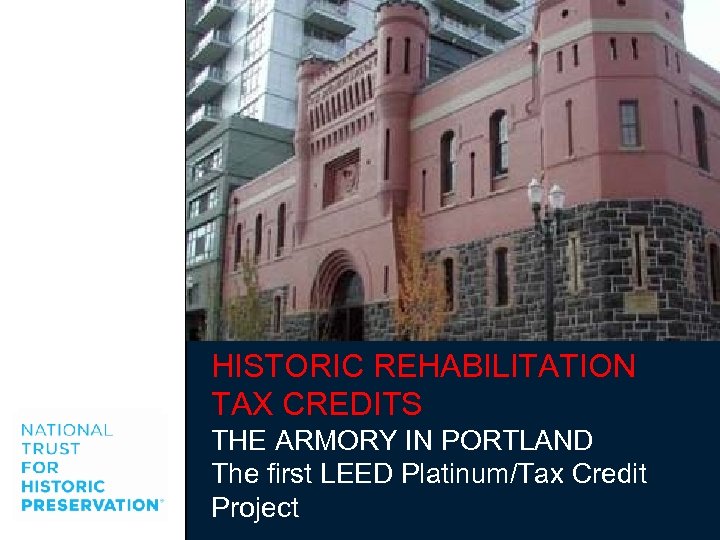 HISTORIC REHABILITATION TAX CREDITS THE ARMORY IN PORTLAND The first LEED Platinum/Tax Credit Project