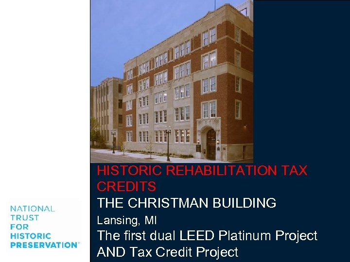 HISTORIC REHABILITATION TAX CREDITS THE CHRISTMAN BUILDING Lansing, MI The first dual LEED Platinum
