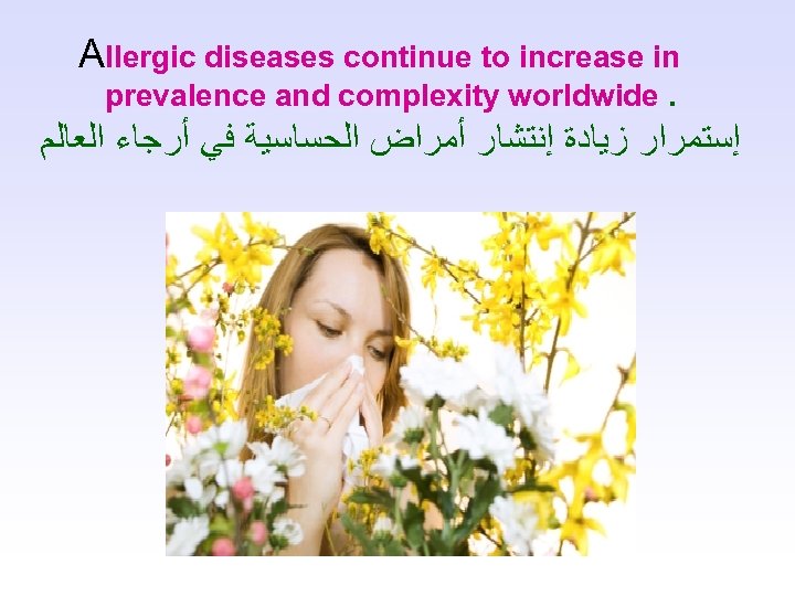 Allergic diseases continue to increase in prevalence and complexity worldwide. ﺇﺳﺘﻤﺮﺍﺭ ﺯﻳﺎﺩﺓ ﺇﻧﺘﺸﺎﺭ ﺃﻤﺮﺍﺽ