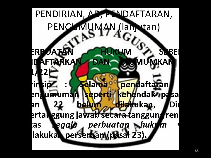 PENDIRIAN, AD, PENDAFTARAN, PENGUMUMAN (lanjutan) • PERBUATAN HUKUM SEBELUM DIDAFTARKAN DIUMUMKAN (Ps 21/22) •