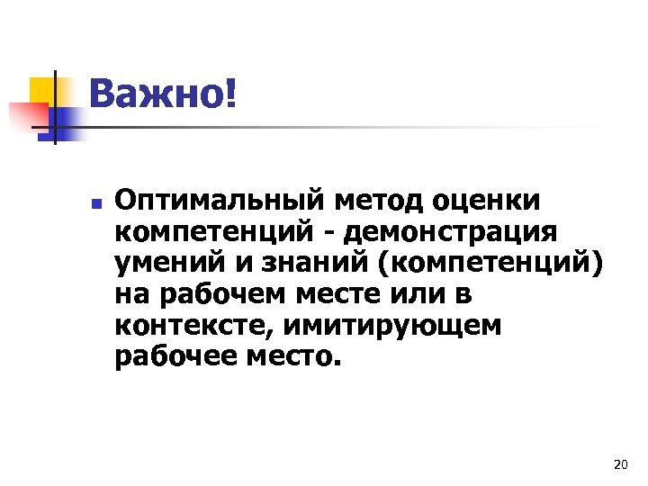 Важно! n Оптимальный метод оценки компетенций - демонстрация умений и знаний (компетенций) на рабочем