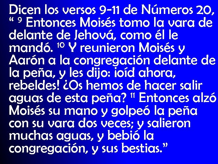 Dicen los versos 9 -11 de Números 20, “ 9 Entonces Moisés tomo la