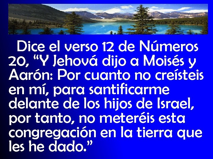 Dice el verso 12 de Números 20, “Y Jehová dijo a Moisés y Aarón: