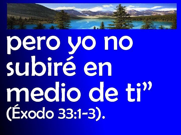 pero yo no subiré en medio de ti” (Éxodo 33: 1 -3). 