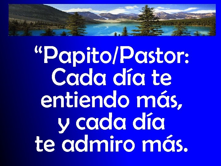 “Papito/Pastor: Cada día te entiendo más, y cada día te admiro más. 