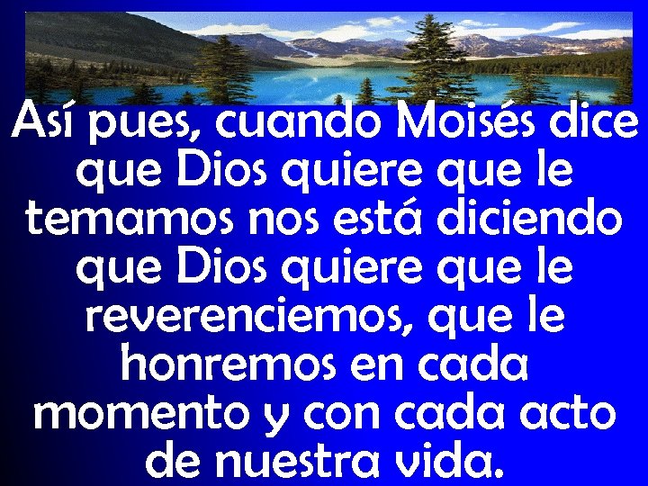 Así pues, cuando Moisés dice que Dios quiere que le temamos nos está diciendo