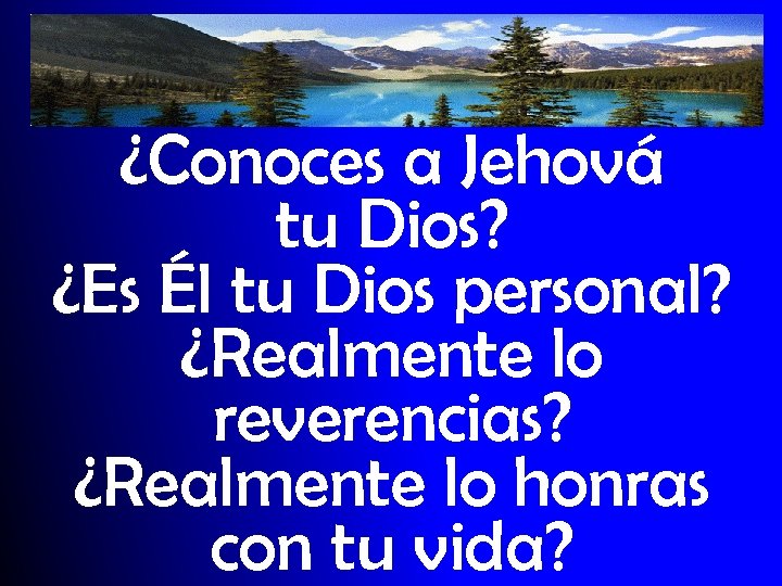 ¿Conoces a Jehová tu Dios? ¿Es Él tu Dios personal? ¿Realmente lo reverencias? ¿Realmente
