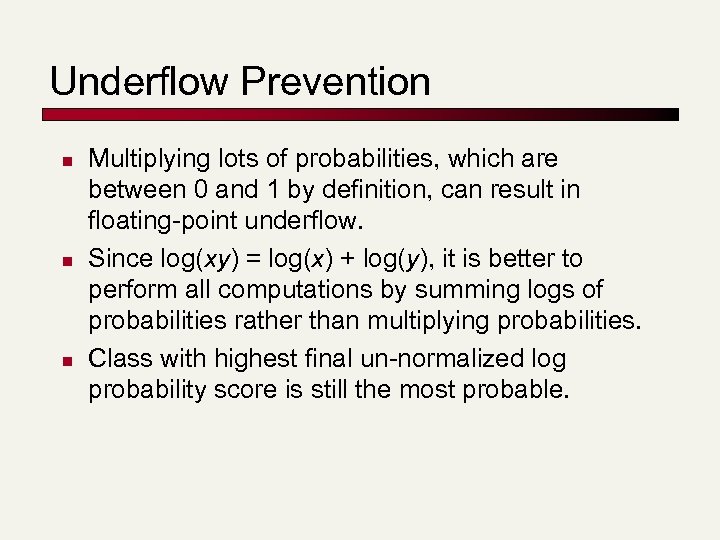 Underflow Prevention n Multiplying lots of probabilities, which are between 0 and 1 by