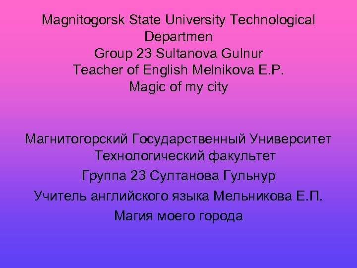 Magnitogorsk State University Technological Departmen Group 23 Sultanova Gulnur Teacher of English Melnikova E.