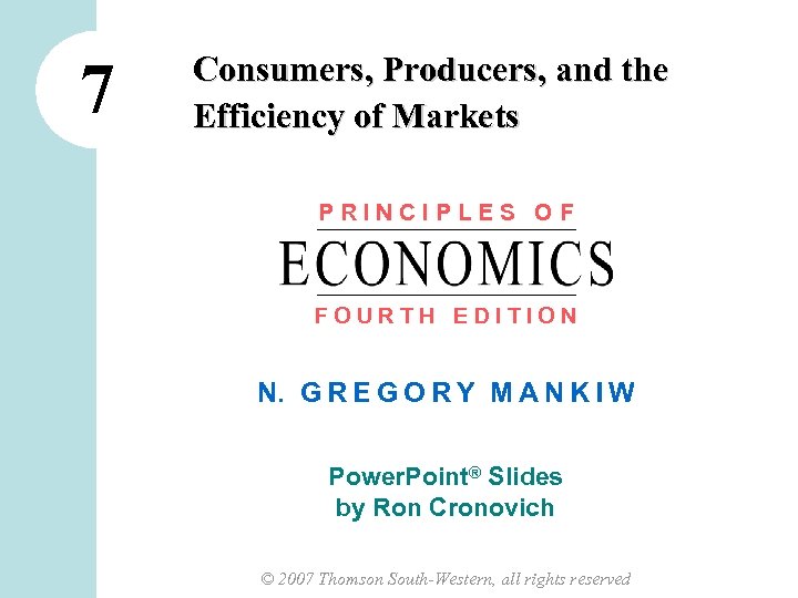 7 Consumers, Producers, and the Efficiency of Markets PRINCIPLES OF FOURTH EDITION N. G
