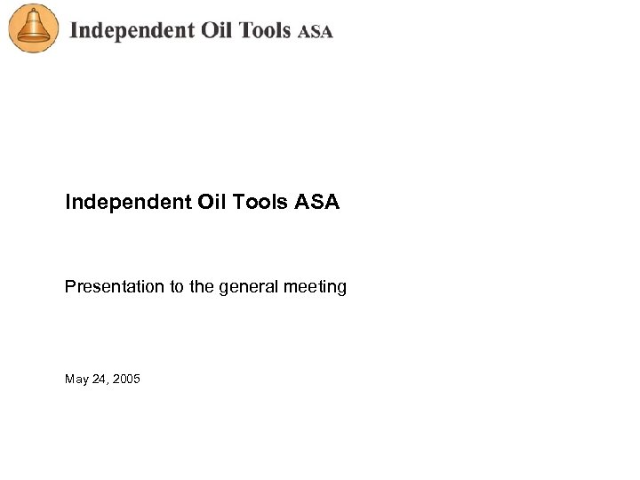 Independent Oil Tools ASA Presentation to the general meeting May 24, 2005 