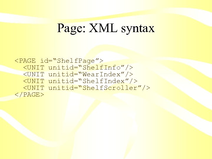 Page: XML syntax <PAGE id=“Shelf. Page”> <UNIT unitid=“Shelf. Info”/> <UNIT unitid=“Wear. Index”/> <UNIT unitid=“Shelf.