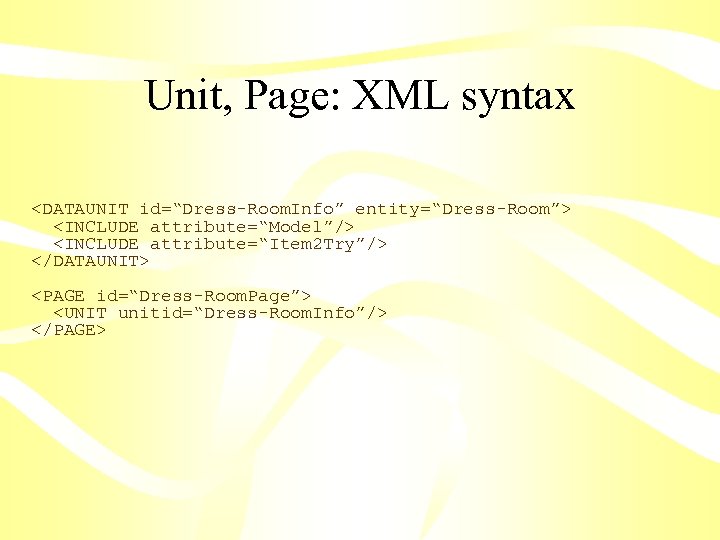 Unit, Page: XML syntax <DATAUNIT id=“Dress-Room. Info” entity=“Dress-Room”> <INCLUDE attribute=“Model”/> <INCLUDE attribute=“Item 2 Try”/>