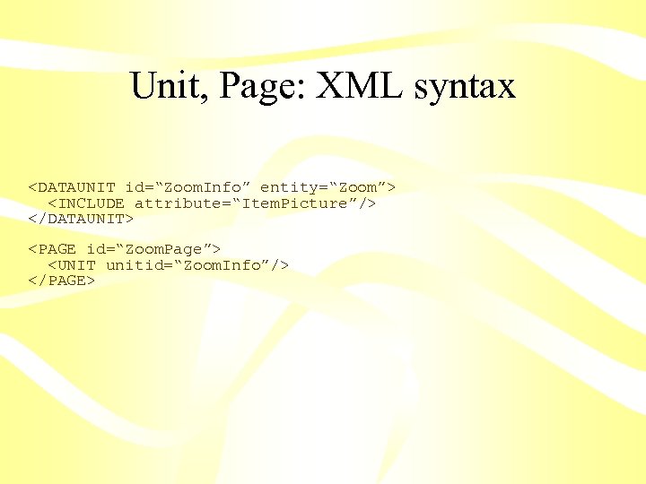 Unit, Page: XML syntax <DATAUNIT id=“Zoom. Info” entity=“Zoom”> <INCLUDE attribute=“Item. Picture”/> </DATAUNIT> <PAGE id=“Zoom.