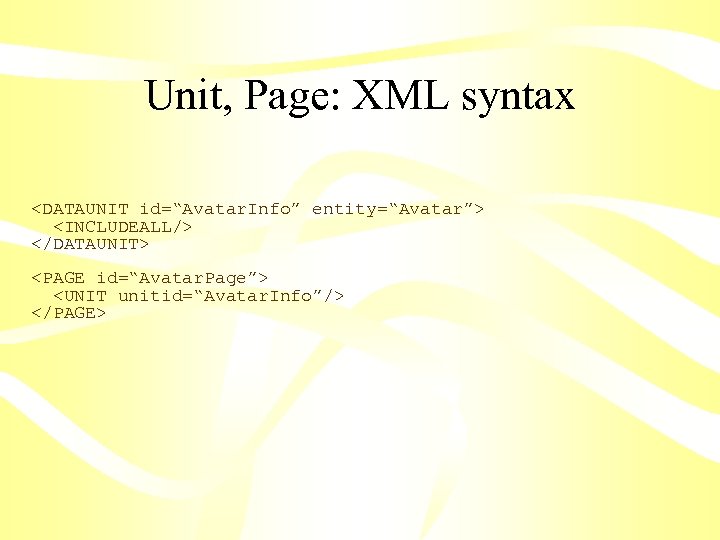 Unit, Page: XML syntax <DATAUNIT id=“Avatar. Info” entity=“Avatar”> <INCLUDEALL/> </DATAUNIT> <PAGE id=“Avatar. Page”> <UNIT