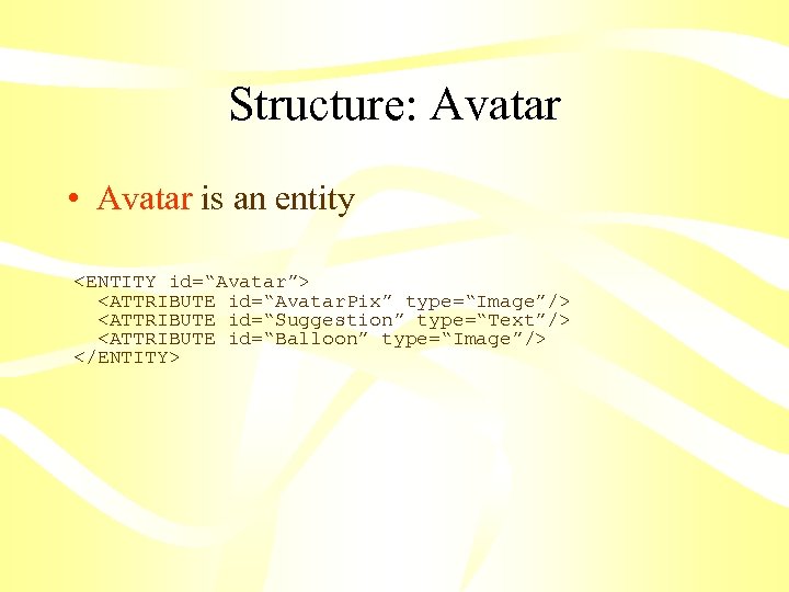 Structure: Avatar • Avatar is an entity <ENTITY id=“Avatar”> <ATTRIBUTE id=“Avatar. Pix” type=“Image”/> <ATTRIBUTE
