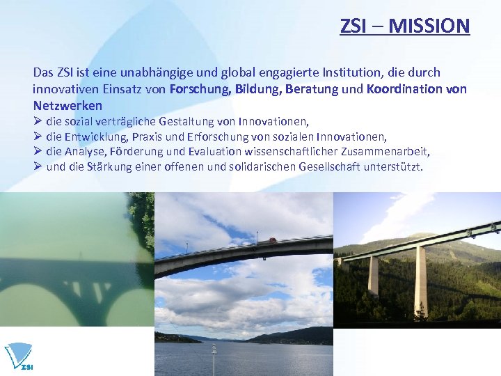 ZSI – MISSION Das ZSI ist eine unabhängige und global engagierte Institution, die durch
