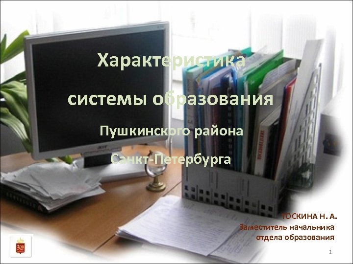 Характеристика системы образования Пушкинского района Санкт-Петербурга ТОСКИНА Н. А. Заместитель начальника отдела образования 1