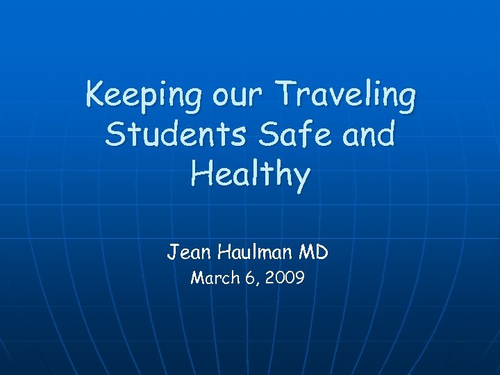 Keeping our Traveling Students Safe and Healthy Jean Haulman MD March 6, 2009 