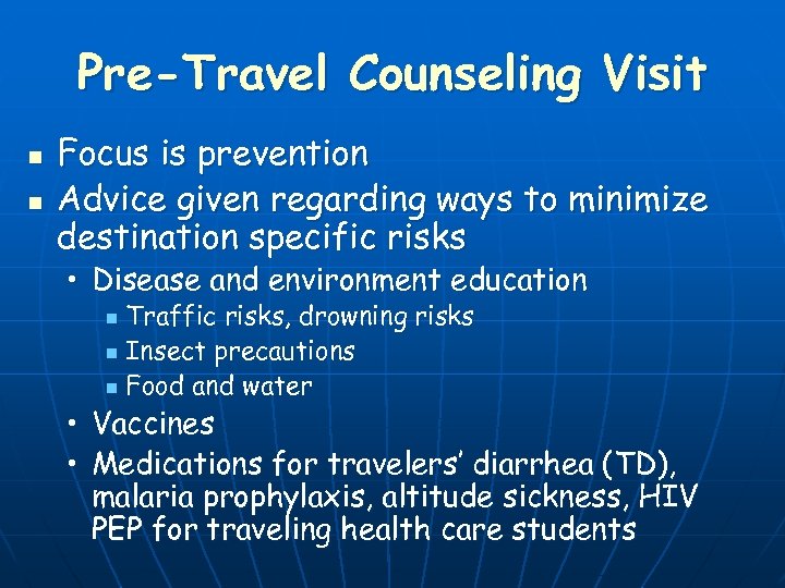Pre-Travel Counseling Visit n n Focus is prevention Advice given regarding ways to minimize
