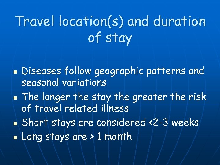 Travel location(s) and duration of stay n n Diseases follow geographic patterns and seasonal