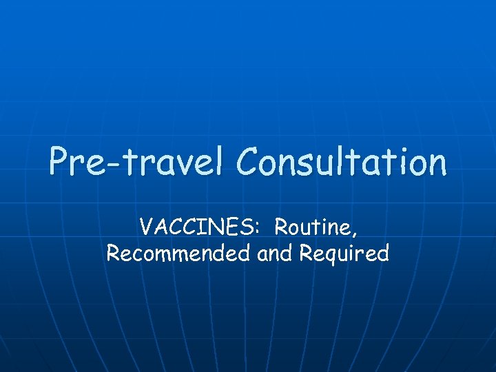 Pre-travel Consultation VACCINES: Routine, Recommended and Required 