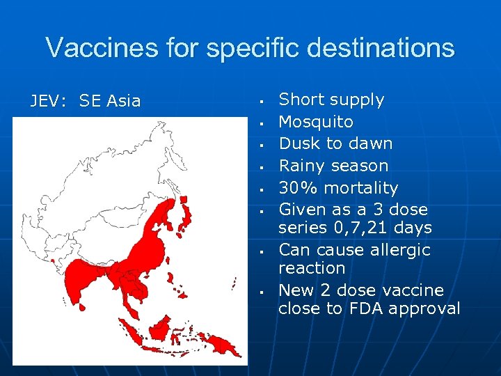 Vaccines for specific destinations JEV: SE Asia § § § § Short supply Mosquito