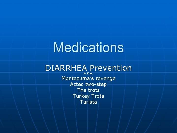 Medications DIARRHEA Prevention A. K. A. Montezuma’s revenge Aztec two-step The trots Turkey Trots