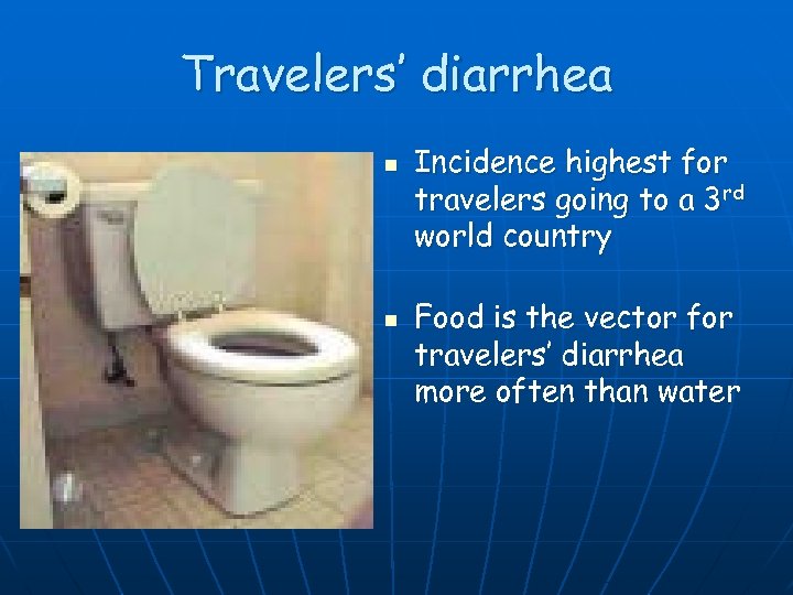 Travelers’ diarrhea n n Incidence highest for travelers going to a 3 rd world
