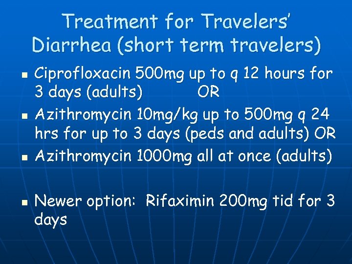 Treatment for Travelers’ Diarrhea (short term travelers) n n Ciprofloxacin 500 mg up to