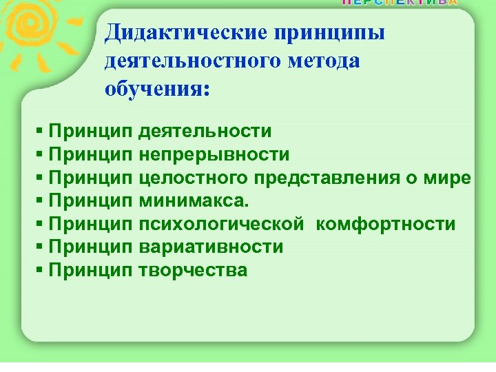 Дидактические принципы деятельностного метода обучения: § Принцип деятельности § Принцип непрерывности § Принцип целостного