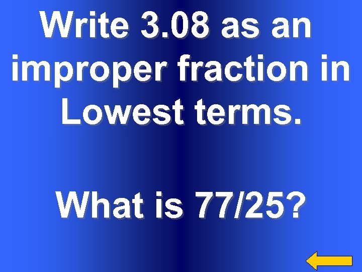 Write 3. 08 as an improper fraction in Lowest terms. What is 77/25? 