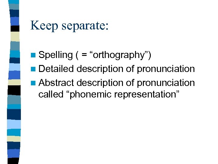Keep separate: n Spelling ( = “orthography”) n Detailed description of pronunciation n Abstract