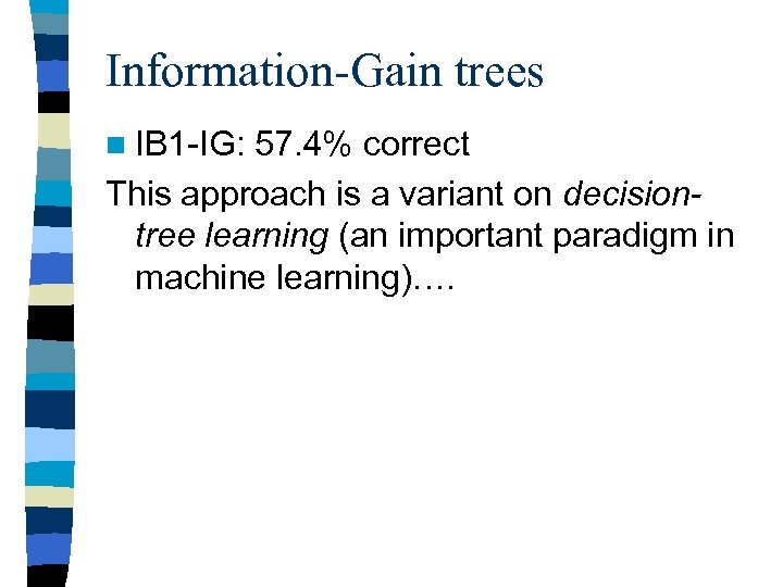 Information-Gain trees n IB 1 -IG: 57. 4% correct This approach is a variant