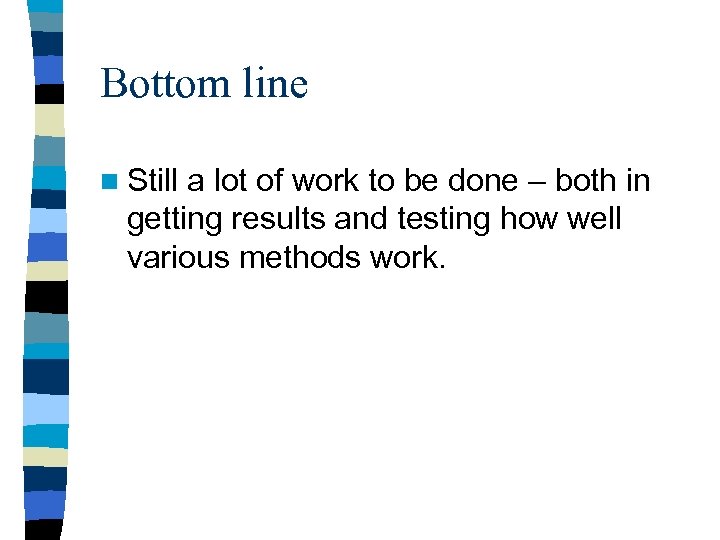Bottom line n Still a lot of work to be done – both in