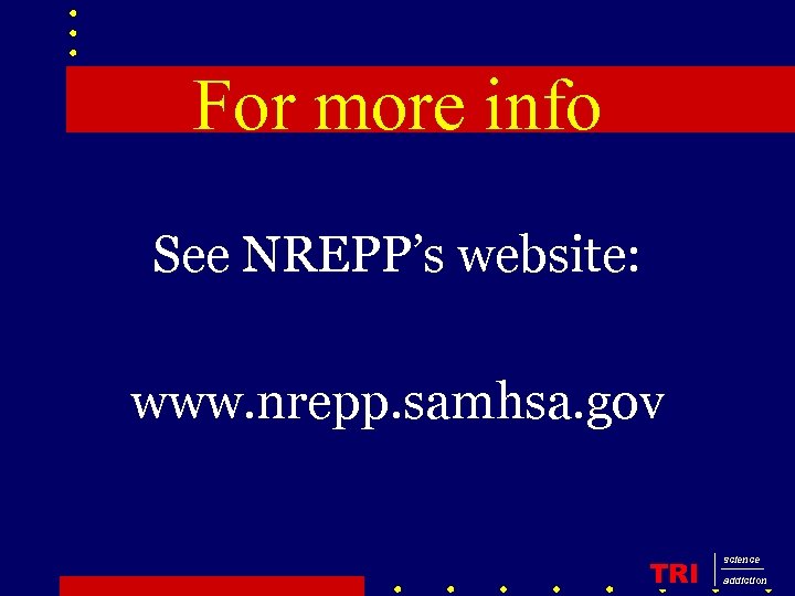 For more info See NREPP’s website: www. nrepp. samhsa. gov TRI science addiction 