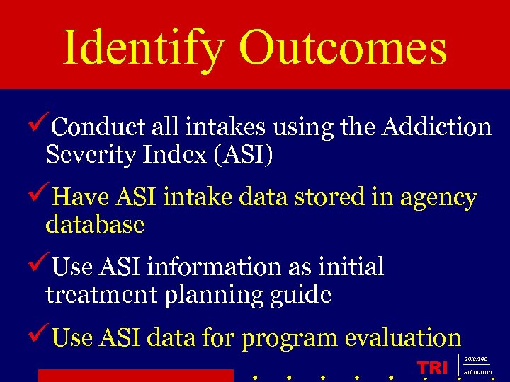 Identify Outcomes üConduct all intakes using the Addiction Severity Index (ASI) üHave ASI intake
