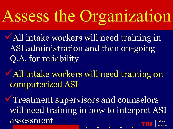Assess the Organization üAll intake workers will need training in ASI administration and then