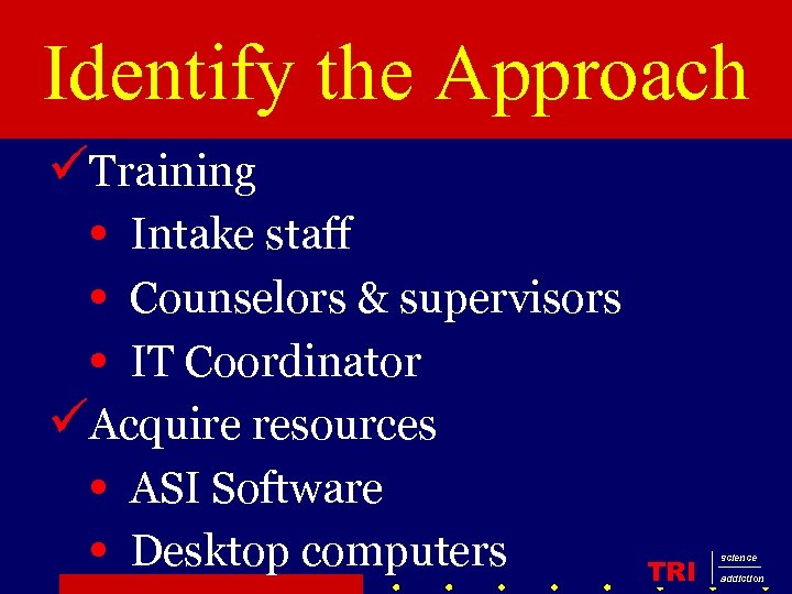 Identify the Approach üTraining • Intake staff • Counselors & supervisors • IT Coordinator