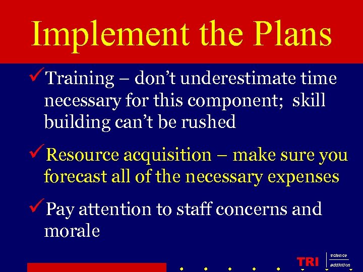 Implement the Plans üTraining – don’t underestimate time necessary for this component; skill building