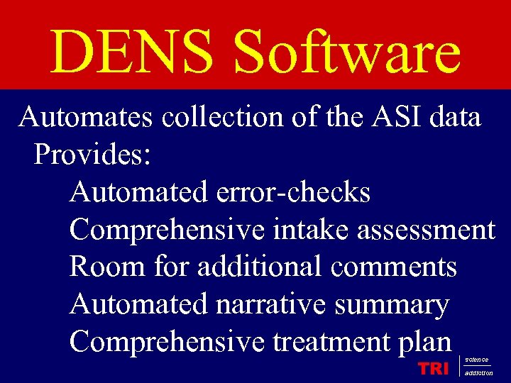 DENS Software Automates collection of the ASI data Provides: Automated error-checks Comprehensive intake assessment