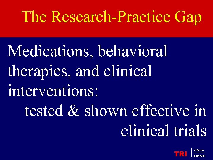 The Research-Practice Gap Medications, behavioral therapies, and clinical interventions: tested & shown effective in